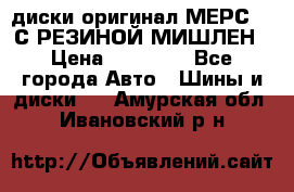 диски оригинал МЕРС 211С РЕЗИНОЙ МИШЛЕН › Цена ­ 40 000 - Все города Авто » Шины и диски   . Амурская обл.,Ивановский р-н